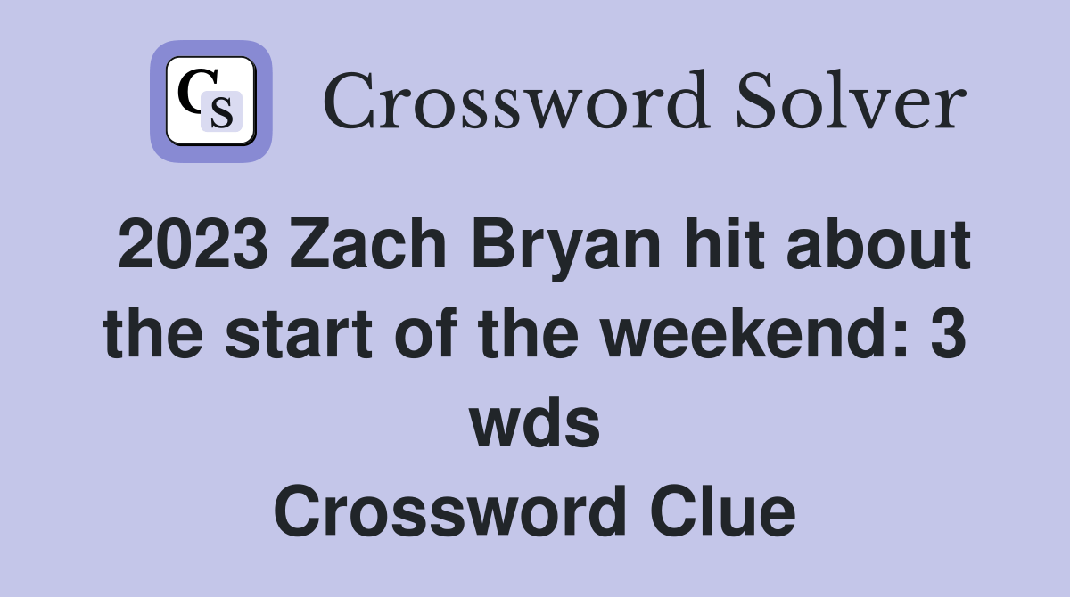 2023 Zach Bryan hit about the start of the weekend: 3 wds. - Crossword